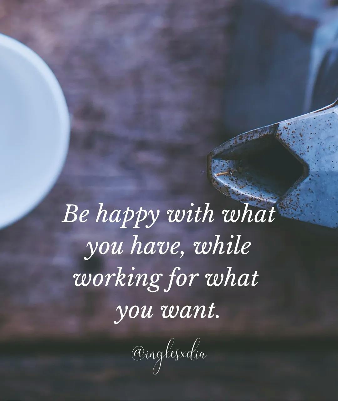 Frases motivadoras en inglés: Be happy with what you have, while working for what you want.