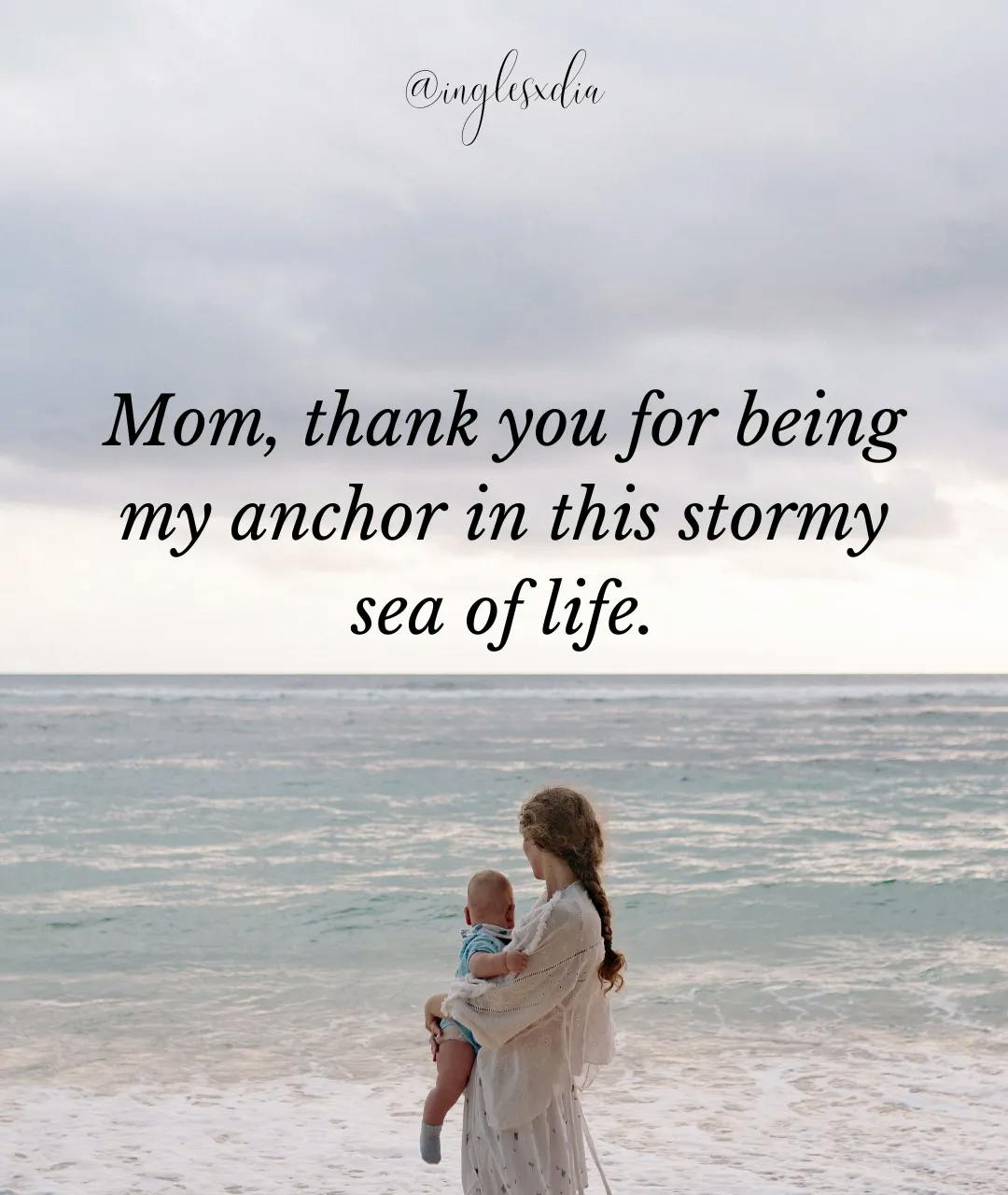 Frases motivadoras en inglés: Mom, thank you for being my anchor in this stormy sea of life.